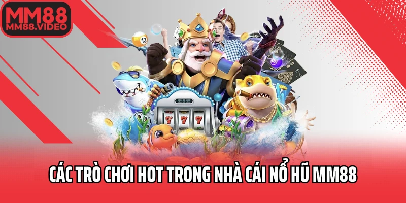 Các trò chơi hot trong nhà cái nổ hũ MM88