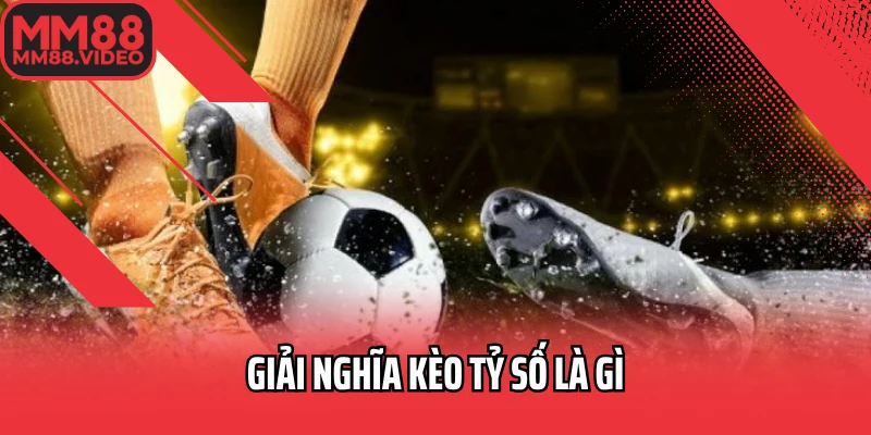 Giải nghĩa kèo tỷ số là gì