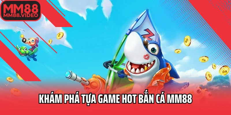 Khám phá tựa game hot bắn cá MM88