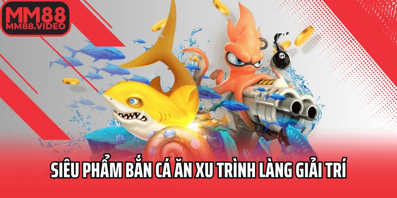 Siêu phẩm bắn cá ăn xu trình làng giải trí